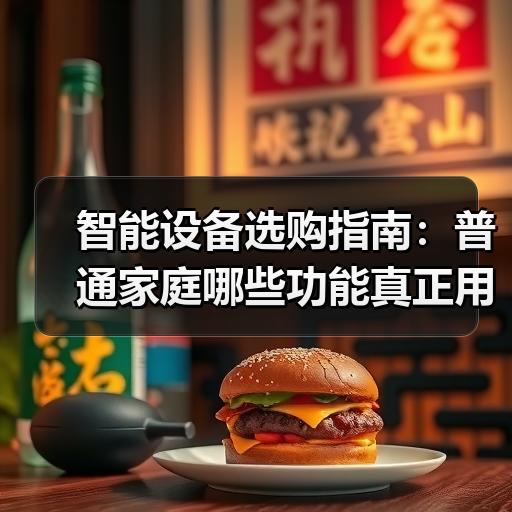 智能设备选购指南：普通家庭哪些功能真正用得上