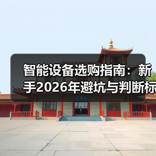 智能设备选购指南：新手2026年避坑与判断标准