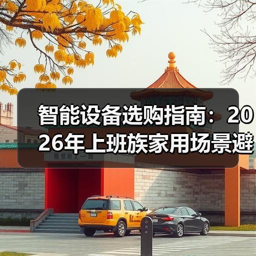 智能设备选购指南：2026年上班族家用场景避坑要点